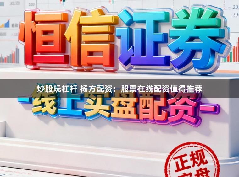 炒股玩杠杆 杨方配资：股票在线配资值得推荐