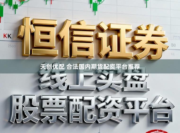 天创优配 合法国内期货配资平台推荐
