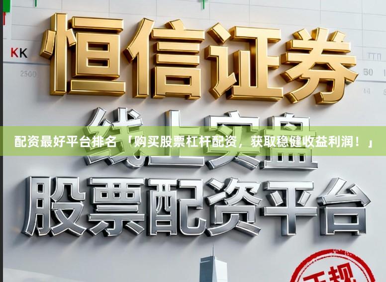 配资最好平台排名 「购买股票杠杆配资，获取稳健收益利润！」