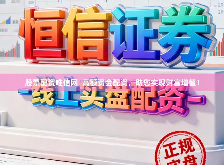 股票配资唯信网  高额资金配资，助您实现财富增值！