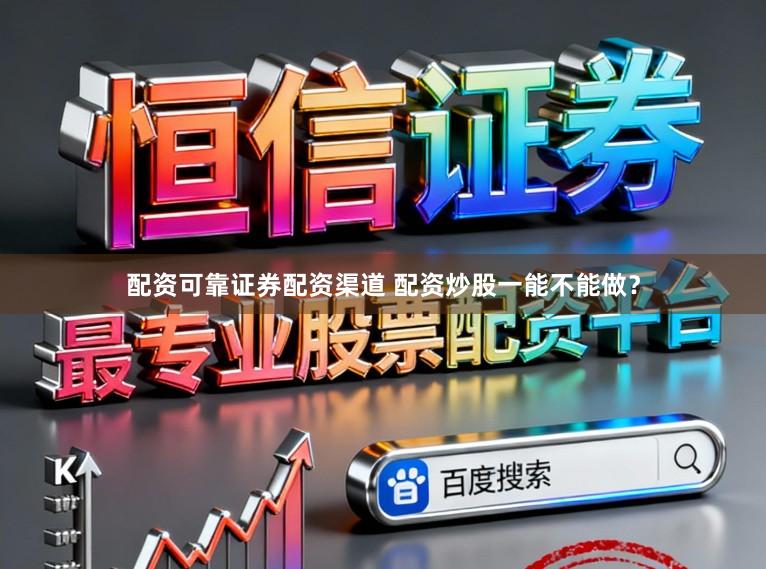 配资可靠证券配资渠道 配资炒股一能不能做？