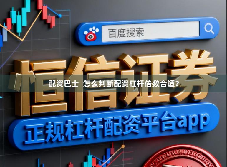 配资巴士 怎么判断配资杠杆倍数合适?