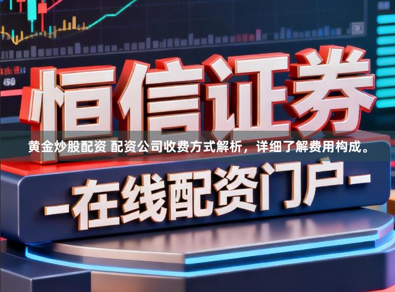 黄金炒股配资 配资公司收费方式解析，详细了解费用构成。