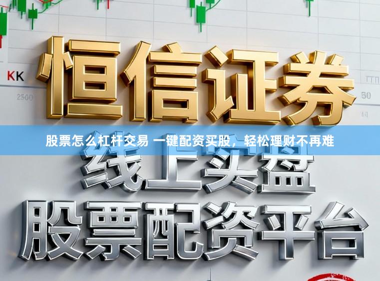股票怎么杠杆交易 一键配资买股，轻松理财不再难