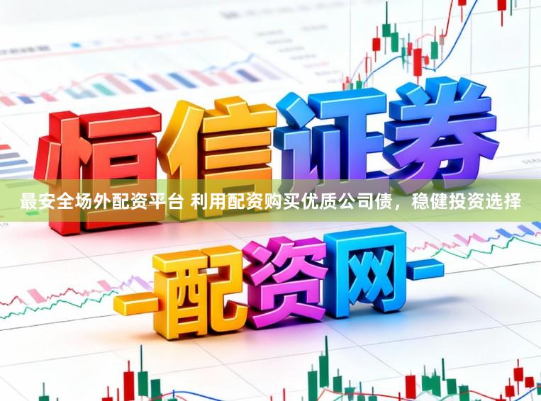 最安全场外配资平台 利用配资购买优质公司债,稳健投资选择