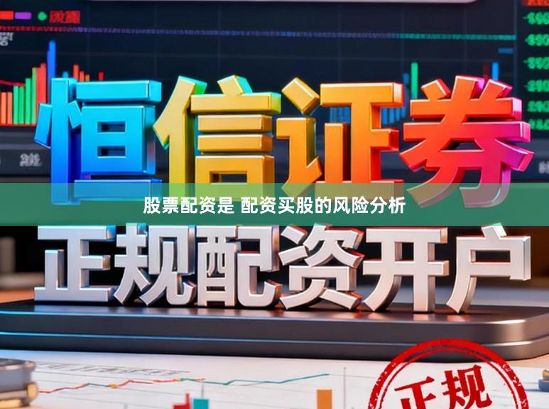 股票配资是 配资买股的风险分析
