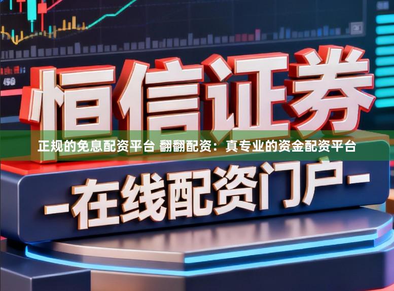 正规的免息配资平台 翻翻配资：真专业的资金配资平台