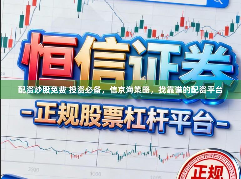 配资炒股免费 投资必备，信京海策略，找靠谱的配资平台