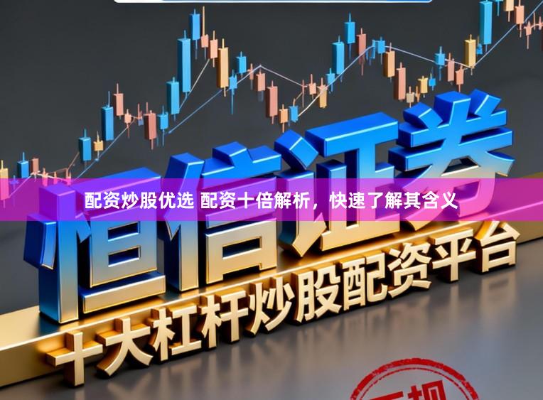 配资炒股优选 配资十倍解析，快速了解其含义