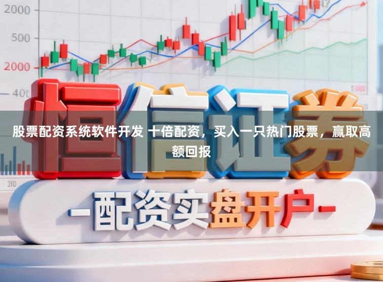股票配资系统软件开发 十倍配资，买入一只热门股票，赢取高额回报