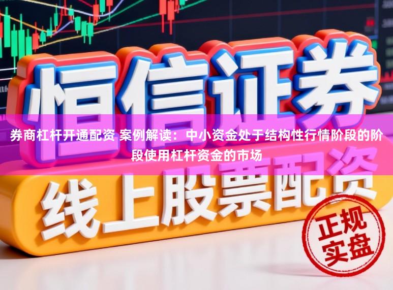 券商杠杆开通配资 案例解读：中小资金处于结构性行情阶段的阶段使用杠杆资金的市场