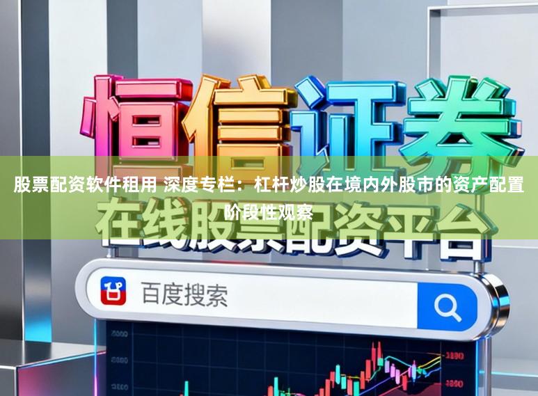 股票配资软件租用 深度专栏：杠杆炒股在境内外股市的资产配置阶段性观察
