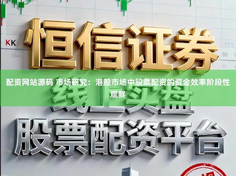 配资网站源码 市场研究：港股市场中股票配资的资金效率阶段性观察