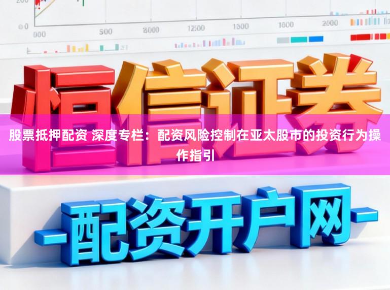 股票抵押配资 深度专栏：配资风险控制在亚太股市的投资行为操作指引