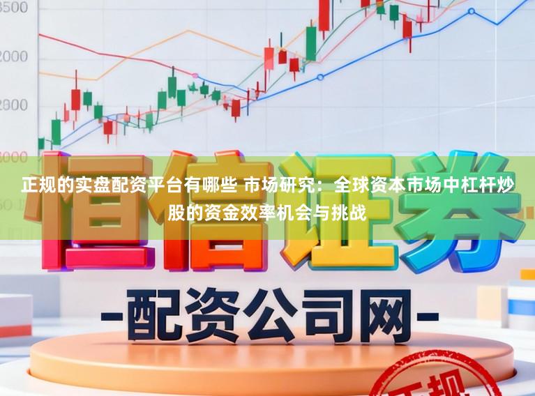正规的实盘配资平台有哪些 市场研究:全球资本市场中杠杆炒股的资金效率机会与挑战