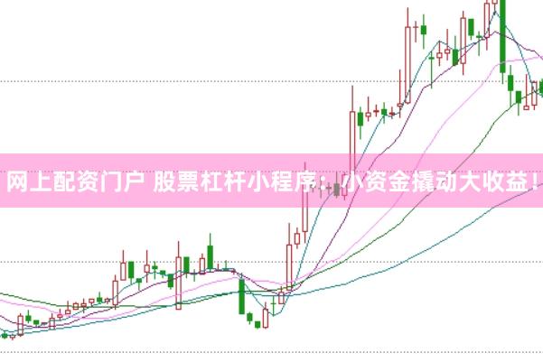 网上配资门户 股票杠杆小程序：小资金撬动大收益！