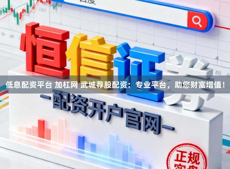 低息配资平台 加杠网 武城荐股配资：专业平台，助您财富增值！