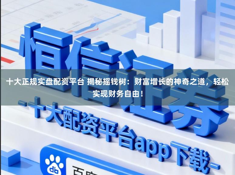 十大正规实盘配资平台 揭秘摇钱树：财富增长的神奇之道，轻松实现财务自由！