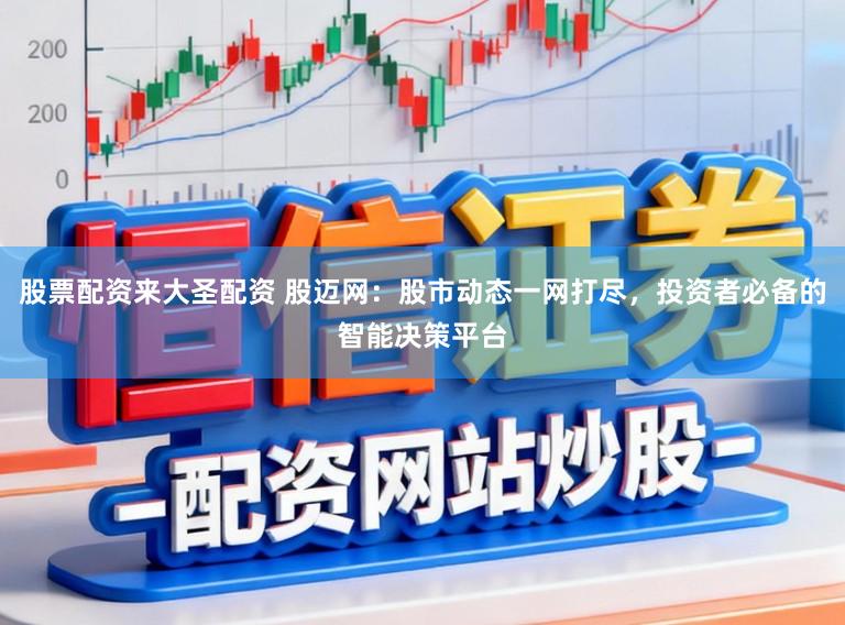 股票配资来大圣配资 股迈网：股市动态一网打尽，投资者必备的智能决策平台