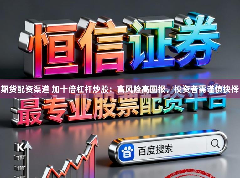 期货配资渠道 加十倍杠杆炒股：高风险高回报，投资者需谨慎抉择