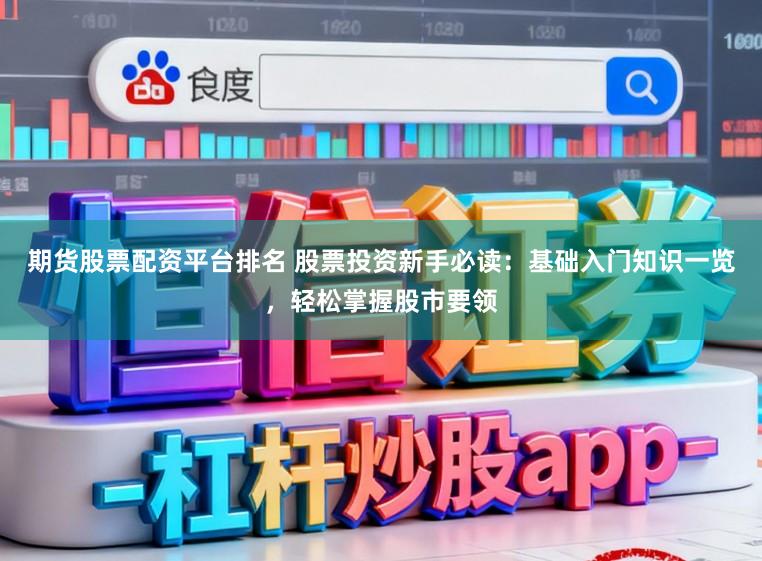 期货股票配资平台排名 股票投资新手必读：基础入门知识一览，轻松掌握股市要领