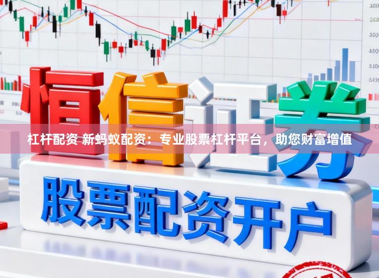 杠杆配资 新蚂蚁配资：专业股票杠杆平台，助您财富增值