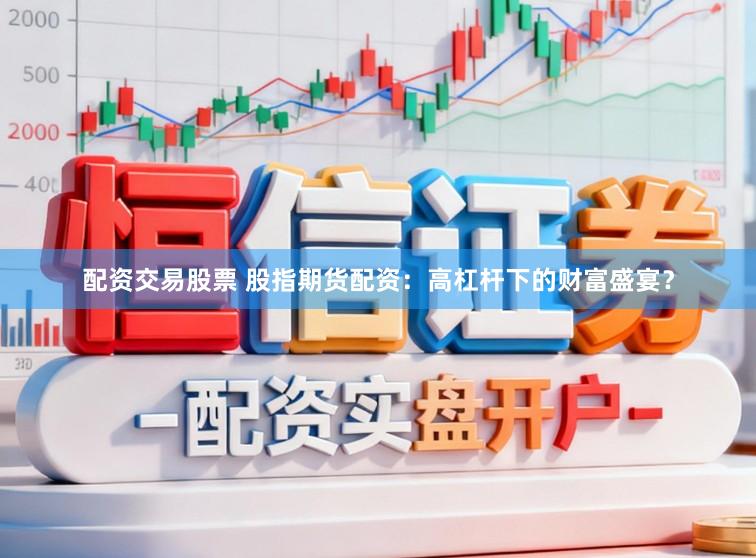 配资交易股票 股指期货配资：高杠杆下的财富盛宴？