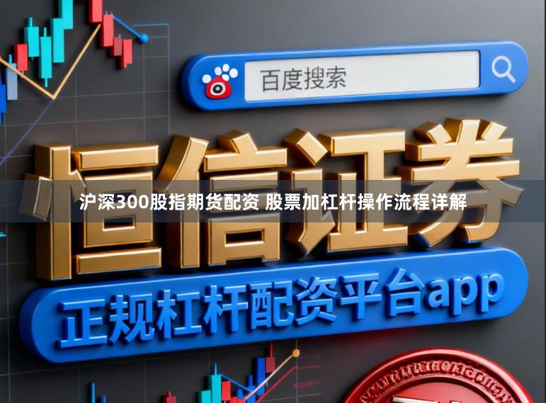 沪深300股指期货配资 股票加杠杆操作流程详解