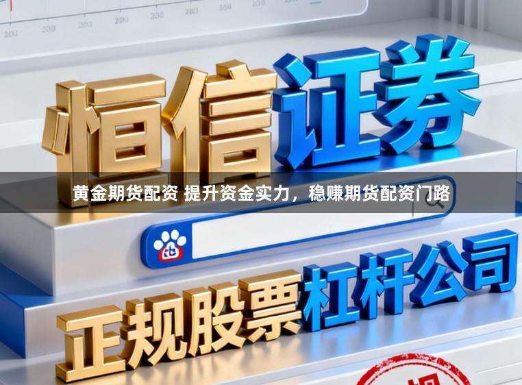 黄金期货配资 提升资金实力，稳赚期货配资门路