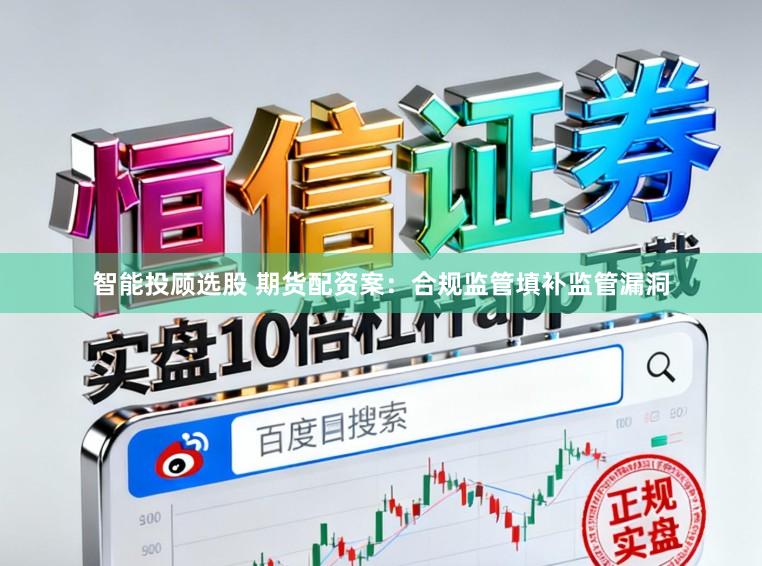 智能投顾选股 期货配资案：合规监管填补监管漏洞