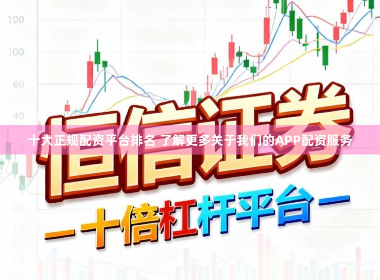 十大正规配资平台排名 了解更多关于我们的APP配资服务
