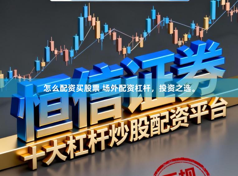 怎么配资买股票 场外配资杠杆，投资之选。