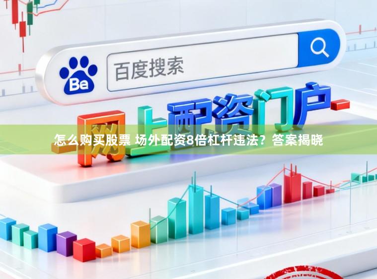 怎么购买股票 场外配资8倍杠杆违法？答案揭晓