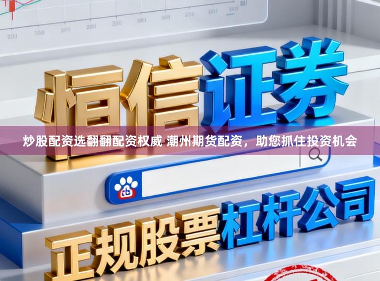 炒股配资选翻翻配资权威 潮州期货配资，助您抓住投资机会