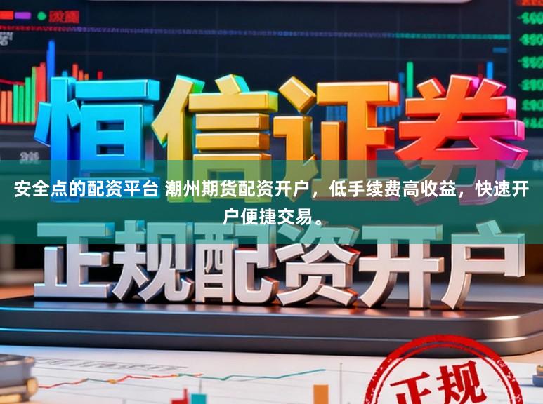 安全点的配资平台 潮州期货配资开户，低手续费高收益，快速开户便捷交易。