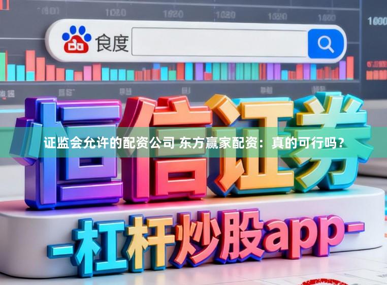 证监会允许的配资公司 东方赢家配资：真的可行吗？
