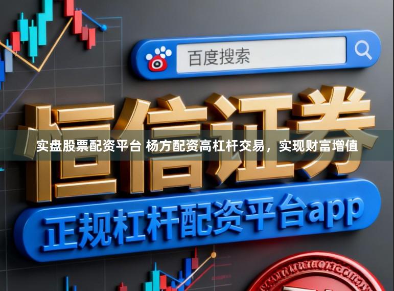 实盘股票配资平台 杨方配资高杠杆交易，实现财富增值
