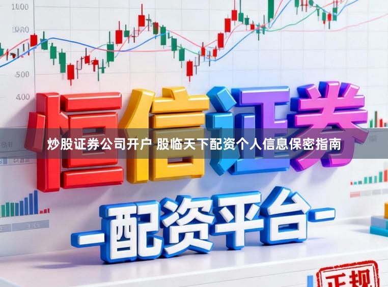 炒股证券公司开户 股临天下配资个人信息保密指南