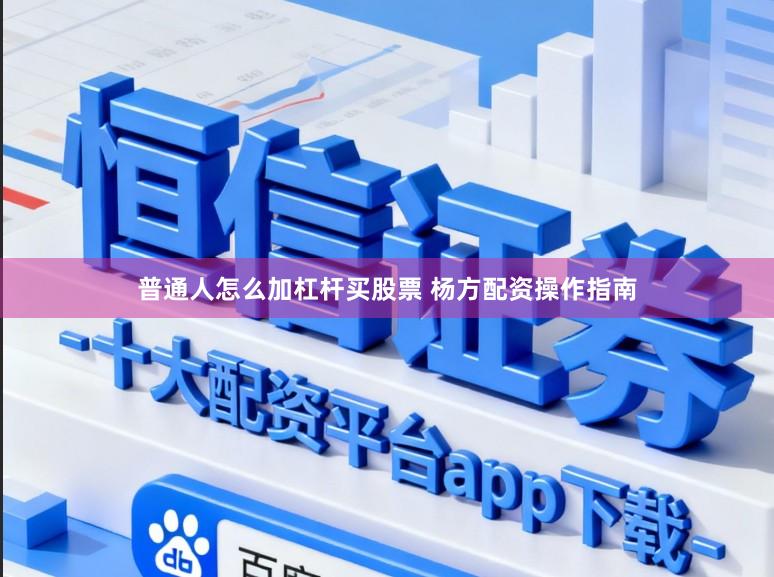 普通人怎么加杠杆买股票 杨方配资操作指南