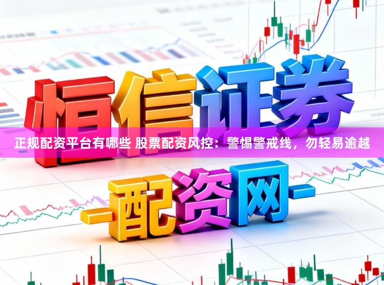 正规配资平台有哪些 股票配资风控：警惕警戒线，勿轻易逾越