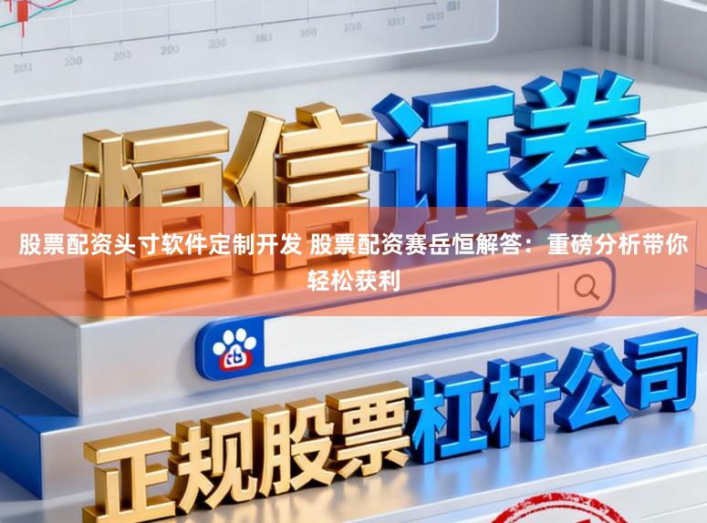 股票配资头寸软件定制开发 股票配资赛岳恒解答：重磅分析带你轻松获利