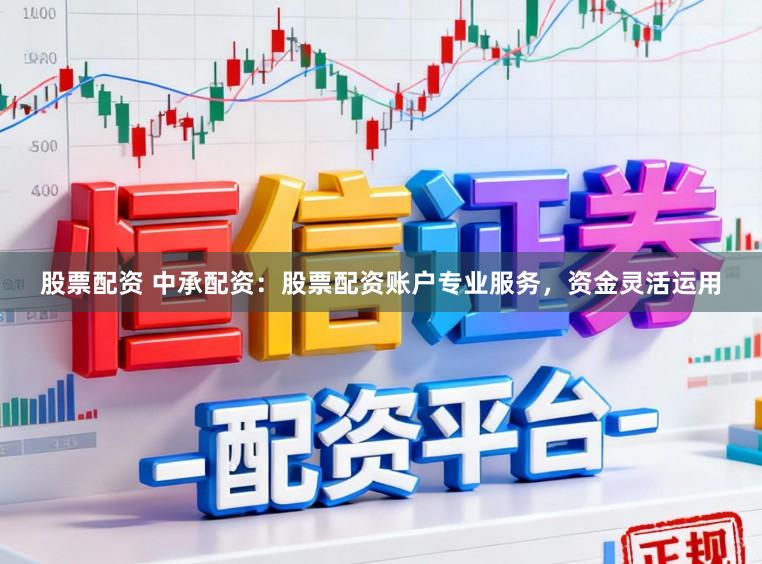 股票配资 中承配资：股票配资账户专业服务，资金灵活运用