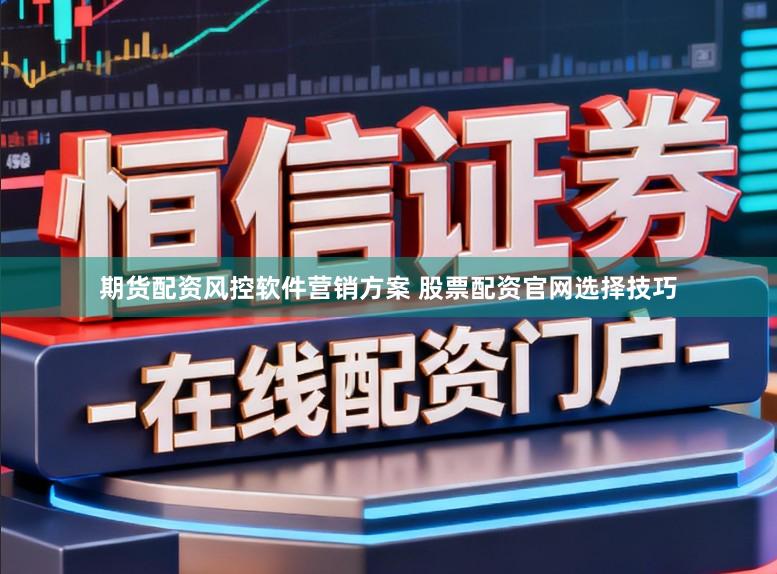 期货配资风控软件营销方案 股票配资官网选择技巧