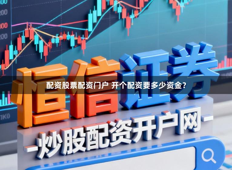 配资股票配资门户 开个配资要多少资金？
