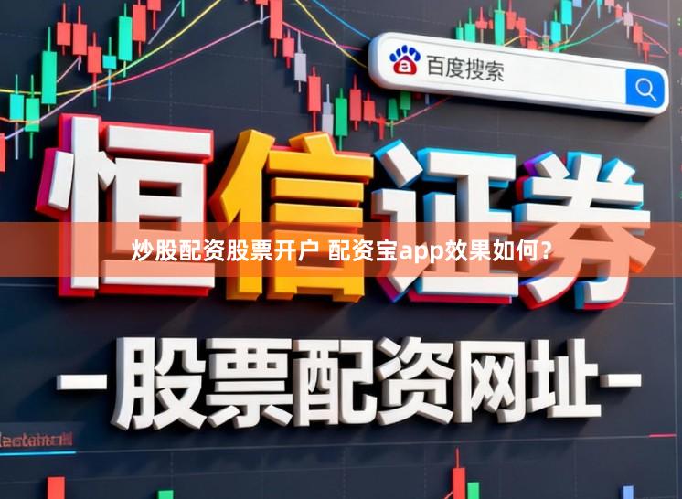 炒股配资股票开户 配资宝app效果如何？