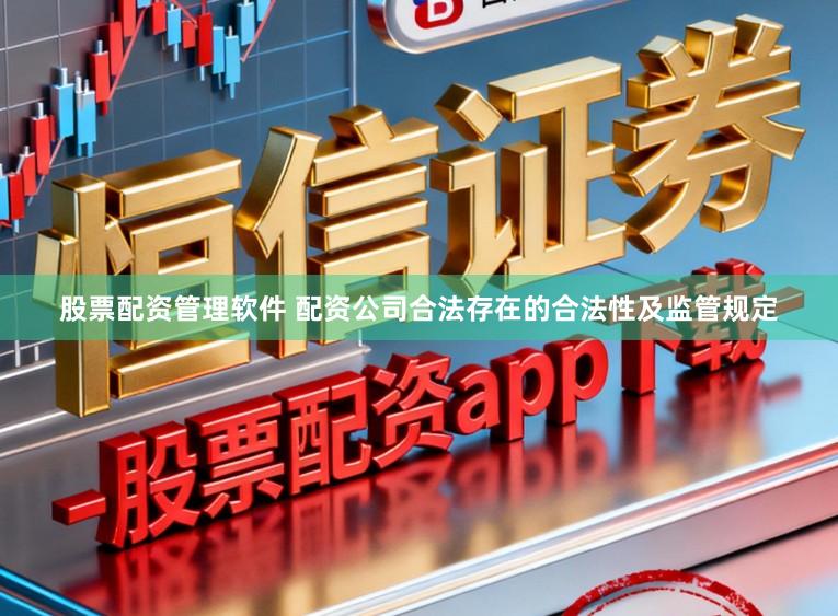 股票配资管理软件 配资公司合法存在的合法性及监管规定