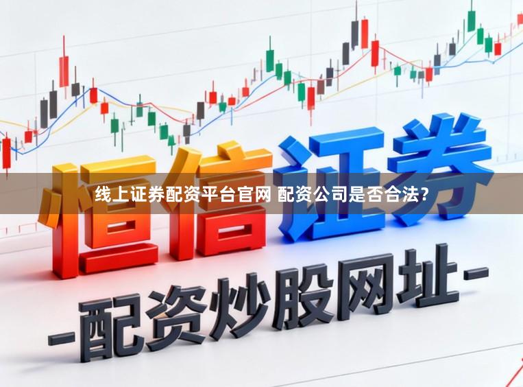 线上证券配资平台官网 配资公司是否合法？