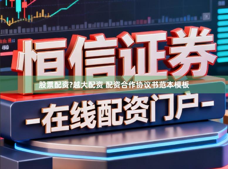 股票配资?越大配资 配资合作协议书范本模板