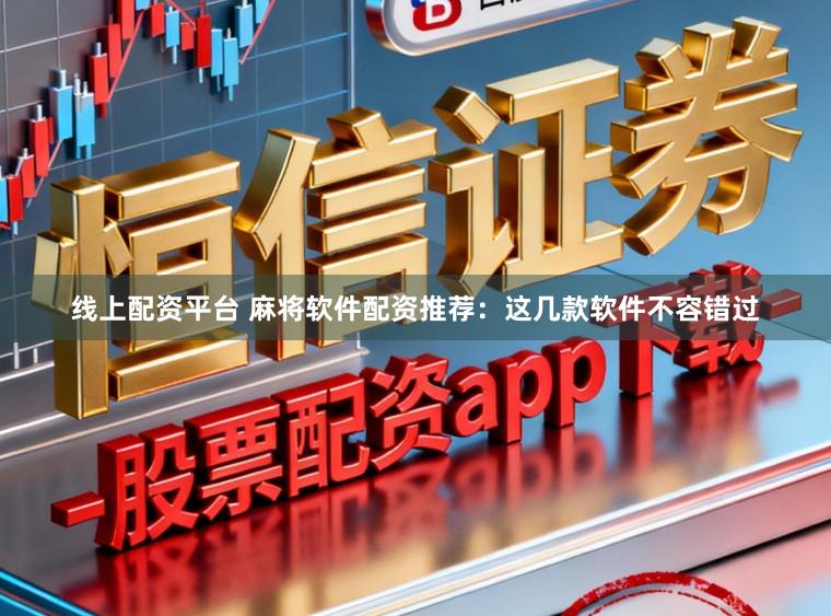 线上配资平台 麻将软件配资推荐：这几款软件不容错过