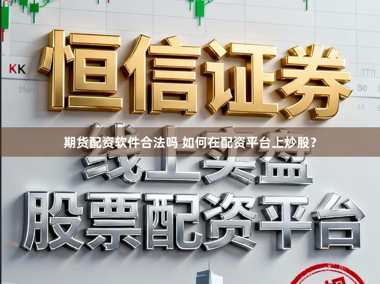 期货配资软件合法吗 如何在配资平台上炒股？